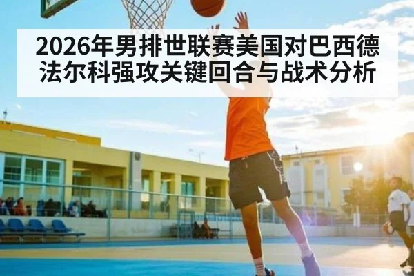 2026年男排世联赛美国对巴西德法尔科强攻关键回合与战术分析