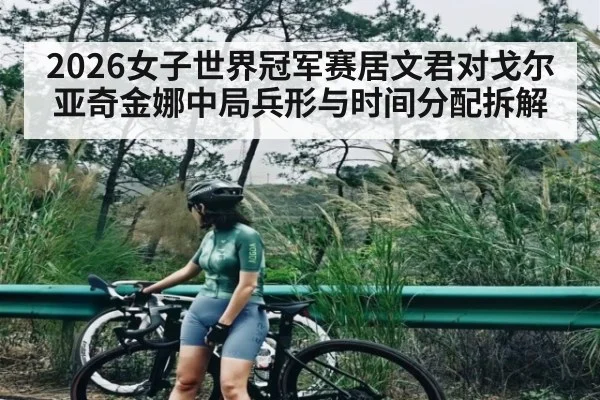 2026女子世界冠军赛居文君对戈尔亚奇金娜中局兵形与时间分配拆解